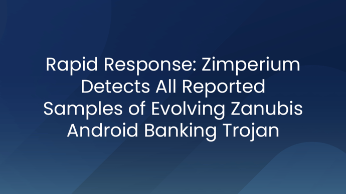 Rapid Response: Zimperium Detects All Reported Samples of Evolving Zanubis Android Banking Trojan